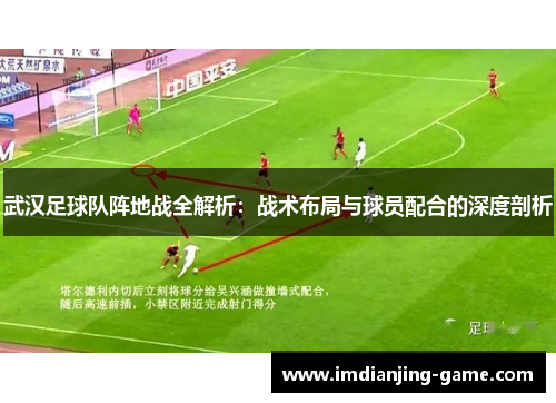 武汉足球队阵地战全解析：战术布局与球员配合的深度剖析