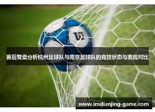 赛后复盘分析杭州足球队与南京足球队的竞技状态与表现对比