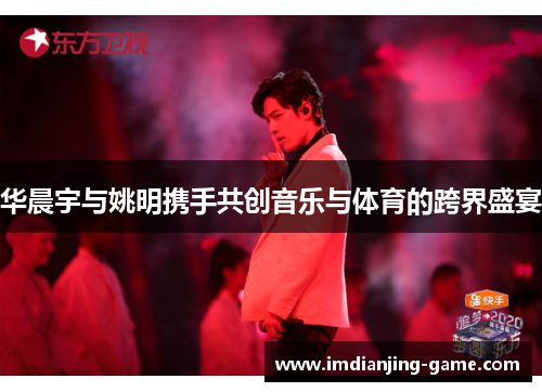 华晨宇与姚明携手共创音乐与体育的跨界盛宴