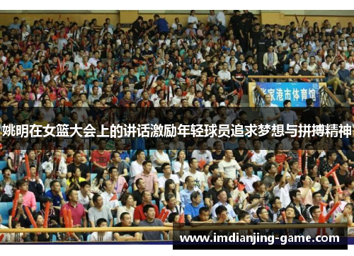 姚明在女篮大会上的讲话激励年轻球员追求梦想与拼搏精神