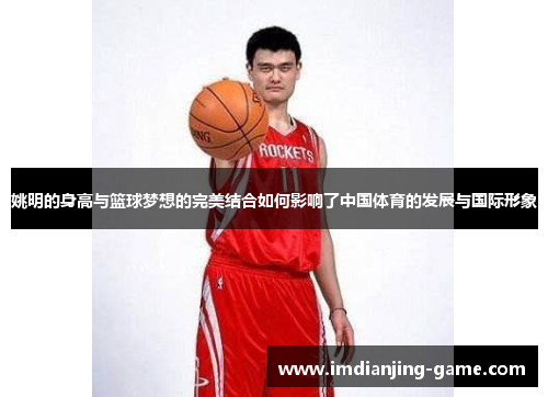 姚明的身高与篮球梦想的完美结合如何影响了中国体育的发展与国际形象