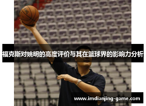 福克斯对姚明的高度评价与其在篮球界的影响力分析