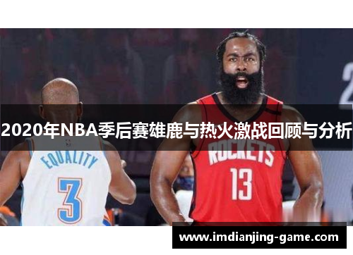 2020年NBA季后赛雄鹿与热火激战回顾与分析