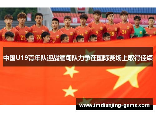 中国U19青年队迎战缅甸队力争在国际赛场上取得佳绩