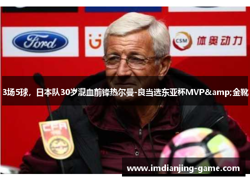 3场5球，日本队30岁混血前锋热尔曼-良当选东亚杯MVP&金靴