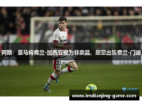 阿斯：皇马将弗兰-加西亚视为非卖品，愿意出售费兰-门迪